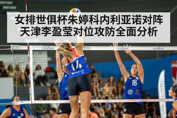 女排世俱杯朱婷科内利亚诺对阵天津李盈莹对位攻防全面分析