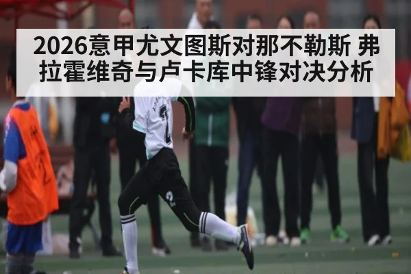 2026意甲尤文图斯对那不勒斯 弗拉霍维奇与卢卡库中锋对决分析