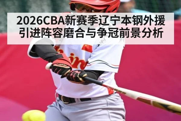 2026CBA新赛季辽宁本钢外援引进阵容磨合与争冠前景分析