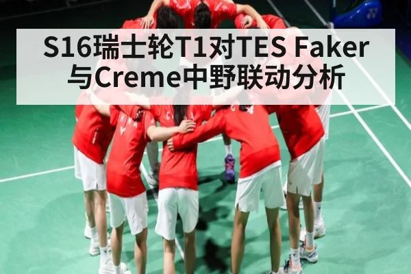 S16瑞士轮T1对TES Faker与Creme中野联动分析